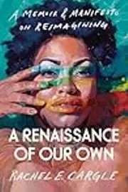 A Renaissance of Our Own: A Memoir & Manifesto on Reimagining