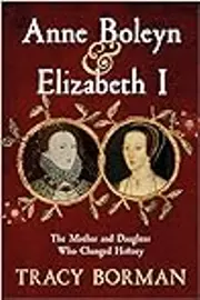 Anne Boleyn & Elizabeth I: The Mother and Daughter Who Changed History