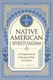 Native American Spiritualism: An Exploration of Indigenous Beliefs and Cultures