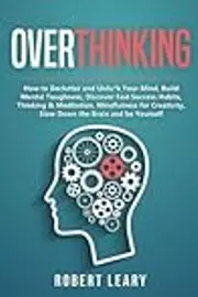 Overthinking: How to Declutter and Unfu*k Your Mind, Build Mental Toughness, Discover Fast Success Habits, Thinking & Meditation, Mindfulness for Creativity, Slow Down the Brain and Be Yourself