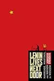 Lenin Lives Next Door: Marriage, Martinis, and Mayhem in Moscow
