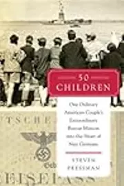 50 Children: One Ordinary American Couple's Extraordinary Rescue Mission into the Heart of Nazi Germany