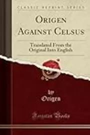 Origen Against Celsus: Translated From the Original Into English