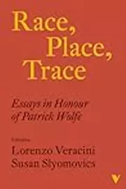 Race, Place, Trace: Essays in Honour of Patrick Wolfe