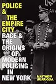 Police and the Empire City: Race and the Origins of Modern Policing in New York