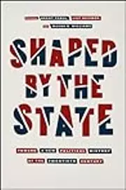 Shaped by the State: Toward a New Political History of the Twentieth Century