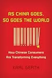 As China Goes, So Goes the World: How Chinese Consumers Are Transforming Everything