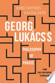 Georg Lukács’s Philosophy of Praxis: From Neo-Kantianism to Marxism