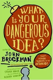 What Is Your Dangerous Idea? : Today's Leading Thinkers on the Unthinkable