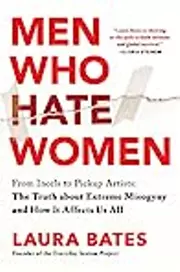 Men Who Hate Women: From Incels to Pickup Artists: The Truth about Extreme Misogyny and How It Affects Us All