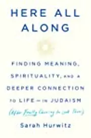 Here All Along: Finding Meaning, Spirituality, and a Deeper Connection to Life-in Judaism