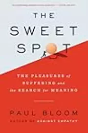 The Sweet Spot: The Pleasures of Suffering and the Search for Meaning