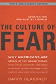 The Culture of Fear: Why Americans Are Afraid of the Wrong Things: Crime, Drugs, Minorities, Teen Moms, Killer Kids, Mutant Microbes, Plane Crashes, Road Rage, & So Much More