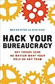 Hack Your Bureaucracy: Get Things Done No Matter What Your Role on Any Team