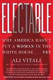 Electable: Why America Hasn't Put a Woman in the White House . . . Yet