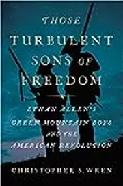 Those Turbulent Sons of Freedom: Ethan Allen's Green Mountain Boys and the American Revolution