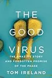 The Good Virus: The Amazing Story and Forgotten Promise of the Phage