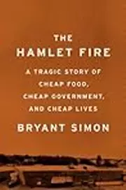 The Hamlet Fire: A Tragic Story of Cheap Food, Cheap Government, and Cheap Lives