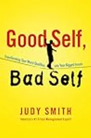 Good Self, Bad Self: Transforming Your Worst Qualities into Your Biggest Assets