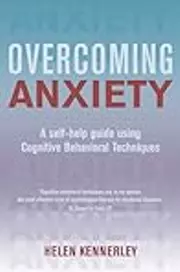 Overcoming Anxiety: A Self-Help Guide Using Cognitive Behavioral Techniques