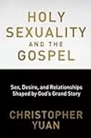 Holy Sexuality and the Gospel: Sex, Desire, and Relationships Shaped by God's Grand Story