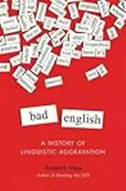 Bad English: A History of Linguistic Aggravation