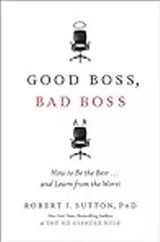 Good Boss, Bad Boss: How to Be the Best...And Learn from the Worst
