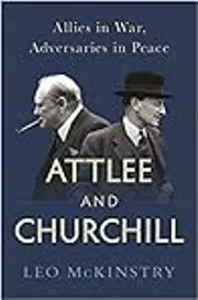Attlee and Churchill: Allies in War, Adversaries in Peace