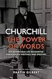 Churchill: The Power of Words: His Remarkable Life Recounted Through His Writings and Speeches