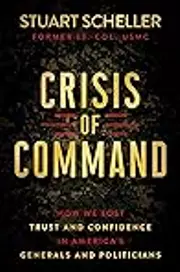 Crisis of Command: How We Lost Trust and Confidence in America's Generals and Politicians