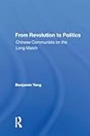 From Revolution To Politics: Chinese Communists On The Long March