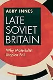 Late Soviet Britain: Why Materialist Utopias Fail