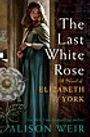 The Last White Rose: A Novel of Elizabeth of York