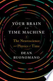 Your Brain Is a Time Machine: The Neuroscience and Physics of Time