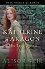 Katherine of Aragón: The True Queen