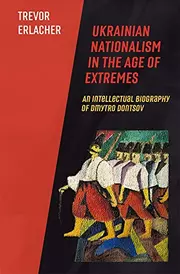 Ukrainian Nationalism in the Age of Extremes: An Intellectual Biography of Dmytro Dontsov