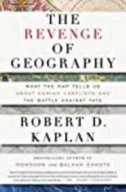 The Revenge Of Geography: What the Map Tells Us About Coming Conflicts and the Battle Against Fate
