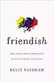 Friend-ish: Reclaiming Real Friendship in a Culture of Confusion