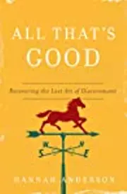 All That's Good: Recovering the Lost Art of Discernment