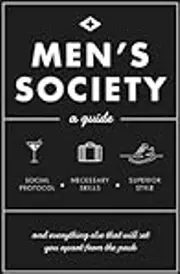Men's Society: Guide to Social Protocol, Necessary Skills, Superior Style, and Everything Else That Will Set You Apart From The Pack