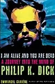 I Am Alive and You Are Dead: A Journey into the Mind of Philip K. Dick