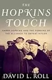 The Hopkins Touch: Harry Hopkins and the Forging of the Alliance to Defeat Hitler