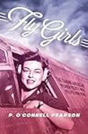 Fly Girls: The Daring American Women Pilots Who Helped Win WWII