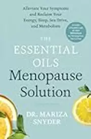 The Essential Oils Menopause Solution: Alleviate Your Symptoms and Reclaim Your Energy, Sleep, Sex Drive, and Metabolism