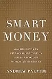 Smart Money: How High-Stakes Financial Innovation is Reshaping Our World - For the Better