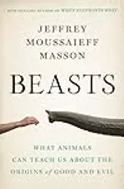 Beasts: What Animals Can Teach Us About the Origins of Good and Evil
