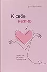 К себе нежно. Книга о том, как ценить и беречь себя