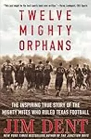 Twelve Mighty Orphans: The Inspiring True Story of the Mighty Mites Who Ruled Texas Football