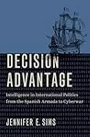 Decision Advantage: Intelligence in International Politics from the Spanish Armada to Cyberwar