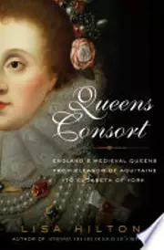 Queens Consort: England's Medieval Queens from Eleanor of Aquitaine to Elizabeth of York